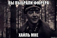 вы выбрали фюрера хайль мне