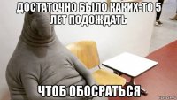 достаточно было каких-то 5 лет подождать чтоб обосраться