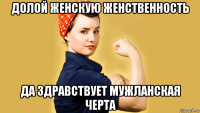 долой женскую женственность да здравствует мужланская черта