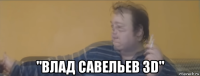  "влад савельев 3d"
