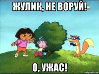 жулик, не воруй! о, ужас!