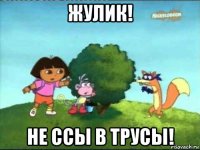 жулик! не ссы в трусы!