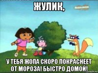жулик, у тебя жопа скоро покраснеет от мороза! быстро домой!