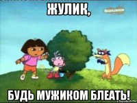 жулик, будь мужиком блеать!
