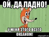 ой, да ладно! у меня этого всего океаном!