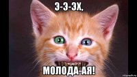 э-э-эх, молода-ая!