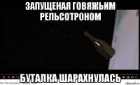 запущеная говяжьим рельсотроном буталка шарахнулась