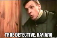 true detective. начало