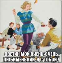  светик мой очень-очень любименький, я с тобой !