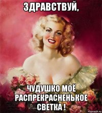 здравствуй, чудушко моё распрекрасненькое светка !