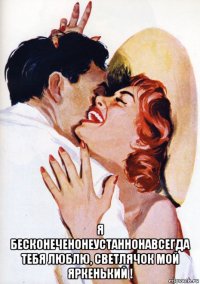  я бесконеченонеустаннонавсегда тебя люблю, светлячок мой яркенький !