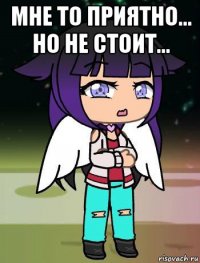 мне то приятно... но не стоит... 