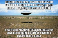 сегодня 01.05.2020. эта картинка была загружена сюда пару лет назад. видео gimbal тогда ещё не гуляло по сети. в качестве реакции тогда наблюдался звук состоящий из смеси ржания и кукареканья. ахаха