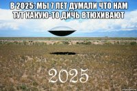 в 2025: мы 7 лет думали что нам тут какую-то дичь втюхивают 