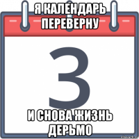 я календарь переверну и снова жизнь дерьмо
