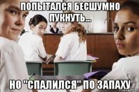 попытался бесшумно пукнуть... но "спалился" по запаху