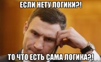 если нету логики?! то что есть сама логика?!