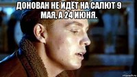 донован не идёт на салют 9 мая, а 24 июня. 