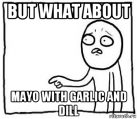 but what about mayo with garlic and dill