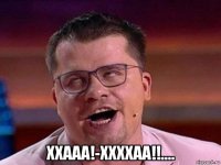  ххааа!-ххххаа!!....