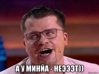  а у минйа - неэээт))
