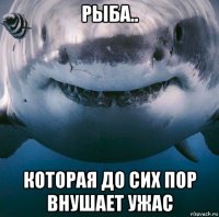 рыба.. которая до сих пор внушает ужас