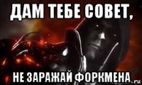 дам тебе совет, не заражай форкмена