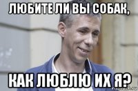 любите ли вы собак, как люблю их я?