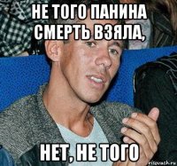 не того панина смерть взяла, нет, не того