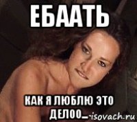 ебаать как я люблю это делоо...