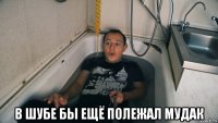  в шубе бы ещё полежал мудак