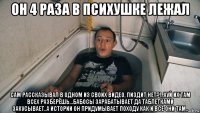 он 4 раза в психушке лежал сам рассказывал в одном из своих видео, пиздит нет?!.,хуй их там всех разберёшь...бабосы зарабатывает да таблетками закусывает..а истории он придумывает походу как и все они там..