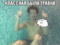 классная была травка 