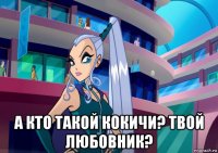  а кто такой кокичи? твой любовник?