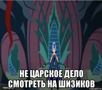  не царское дело смотреть на шизиков