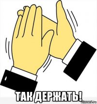  так держать!