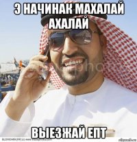 э начинак махалай ахалай выезжай епт