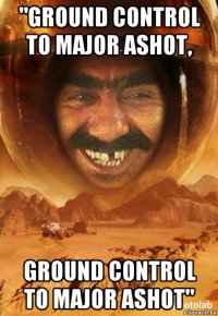 "ground control to major ashot, ground control to major ashot"