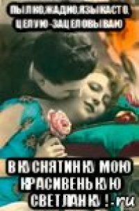 пылко,жадно,языкасто, целую-зацеловываю вкуснятинку мою красивенькую светланку !