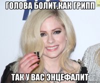 голова болит,как грипп так у вас энцефалит