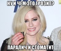 ну и чем это грозит? паралич и стоматит