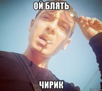 ой блять чирик