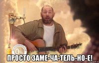  просто заме-ча-тель-но-е!