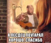  а песдец поугарал хорошо, спасибо