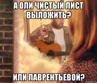а оли чистый лист выложить? или лаврентьевой?