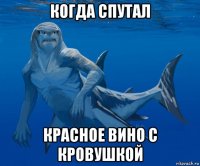когда спутал красное вино с кровушкой