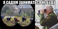 я садом заниматься не буду 