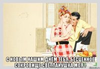  с новым нашим днём тебя, бесценное сокровище светланушка моя !