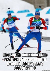  я вобще не понимаю как в биатлоне можно прийти вторым если у тебя с собой ружьё