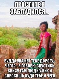 простите я заблудился... будда укажет тебе дорогу,- чего?,- я говорю спустись внизу там люди у них и спросишь куда тебе и чего